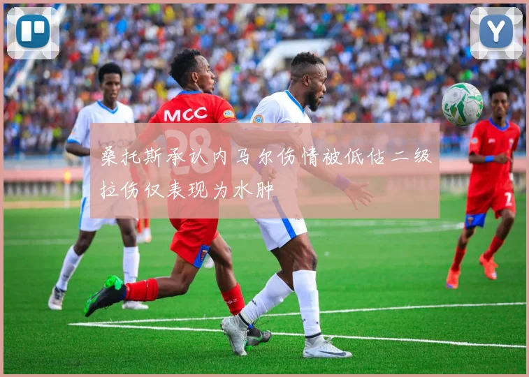 桑托斯承认内马尔伤情被低估二级拉伤仅表现为水肿