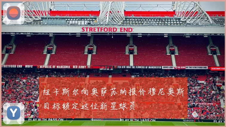 纽卡斯尔向奥萨苏纳报价穆尼奥斯目标锁定这位新星球员
