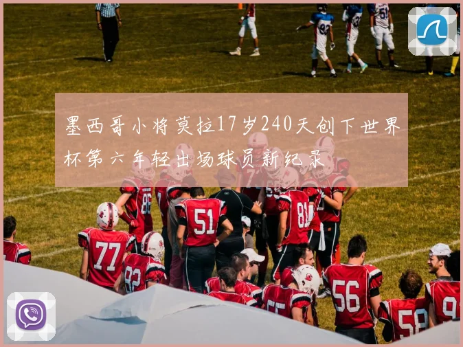 墨西哥小将莫拉17岁240天创下世界杯第六年轻出场球员新纪录
