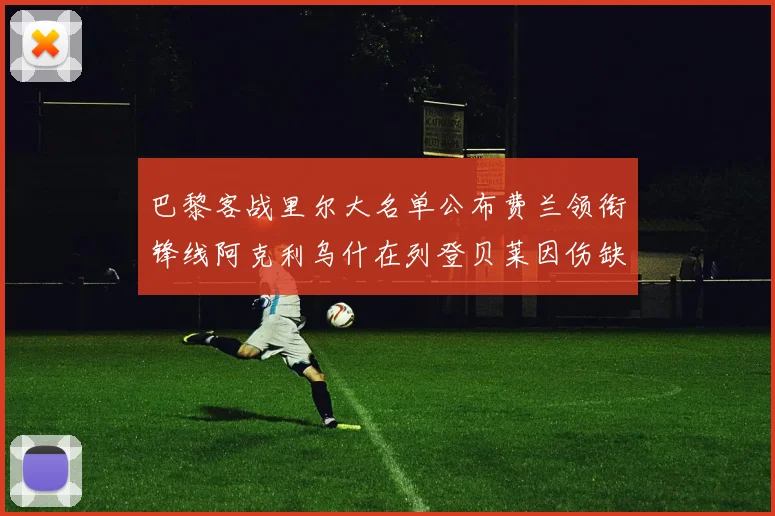 巴黎客战里尔大名单公布费兰领衔锋线阿克利乌什在列登贝莱因伤缺席