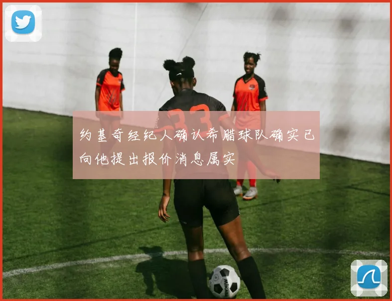 约基奇经纪人确认希腊球队确实已向他提出报价消息属实