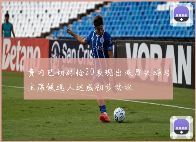 费内巴切对恰20表现出浓厚兴趣与主席候选人达成初步协议