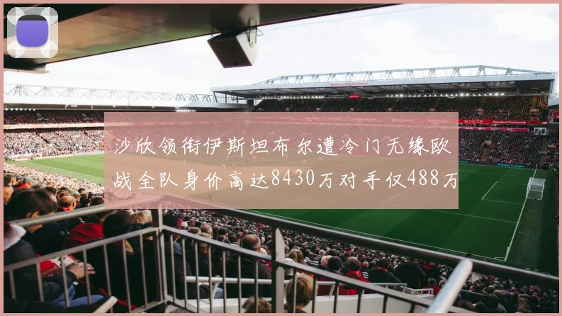 沙欣领衔伊斯坦布尔遭冷门无缘欧战全队身价高达8430万对手仅488万