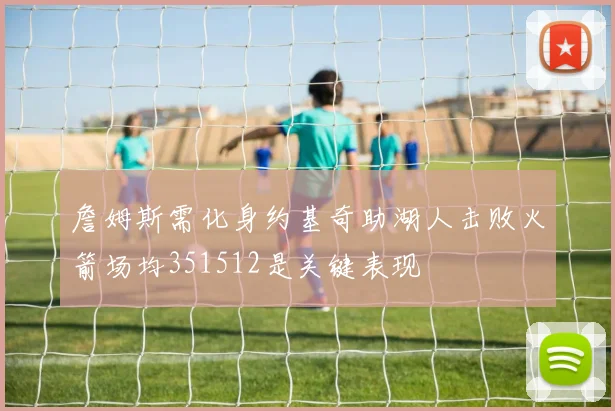詹姆斯需化身约基奇助湖人击败火箭场均351512是关键表现