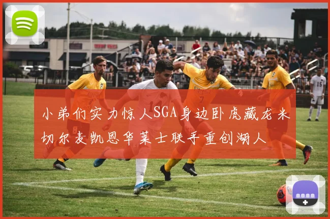 小弟们实力惊人SGA身边卧虎藏龙米切尔麦凯恩华莱士联手重创湖人