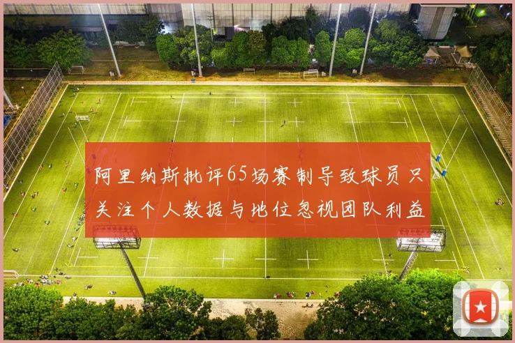 阿里纳斯批评65场赛制导致球员只关注个人数据与地位忽视团队利益