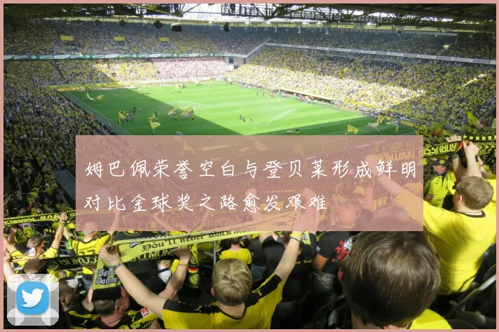 姆巴佩荣誉空白与登贝莱形成鲜明对比金球奖之路愈发艰难