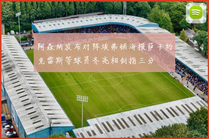 阿森纳发布对阵埃弗顿海报萨卡约克雷斯等球员齐亮相剑指三分