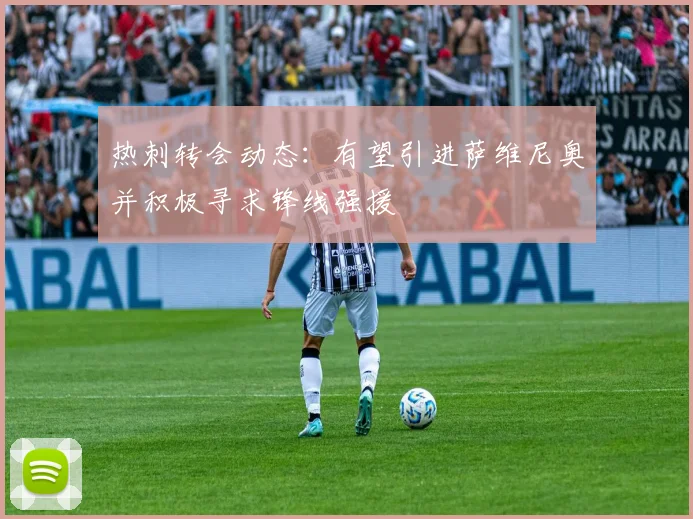 热刺转会动态：有望引进萨维尼奥并积极寻求锋线强援