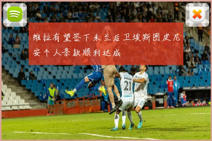 维拉有望签下米兰后卫埃斯图皮尼安个人条款顺利达成