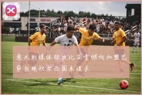 意大利媒体称坎比亚索倾向加盟巴萨拒绝切尔西国米追求