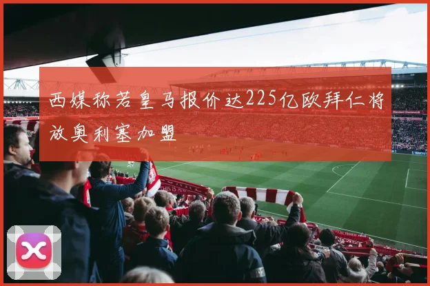 西媒称若皇马报价达225亿欧拜仁将放奥利塞加盟