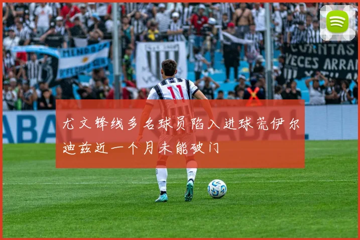 尤文锋线多名球员陷入进球荒伊尔迪兹近一个月未能破门