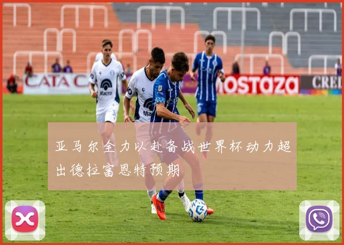 亚马尔全力以赴备战世界杯动力超出德拉富恩特预期