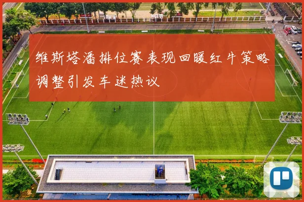 维斯塔潘排位赛表现回暖红牛策略调整引发车迷热议