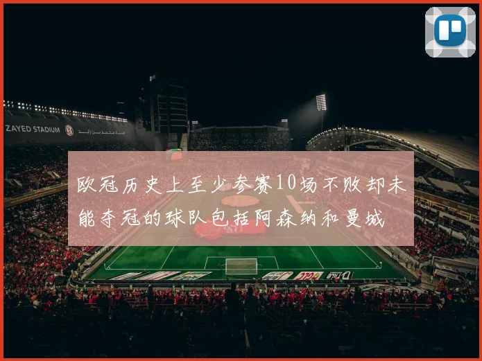 欧冠历史上至少参赛10场不败却未能夺冠的球队包括阿森纳和曼城